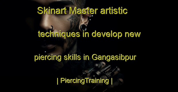 Skinart Master artistic techniques in develop new piercing skills in Gangasibpur | PiercingTraining | PiercingClasses | SkinartTraining-Bangladesh